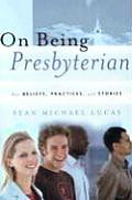 On Being Presbyterian Our Beliefs Practices & Stories