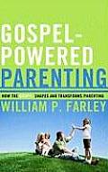 Gospel Powered Parenting How the Gospel Shapes & Transforms Parenting