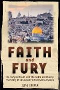 Faith and Fury: The Temple Mount and the Noble Sanctuary: The Story of Jerusalem's Most Sacred Space: The Temple Mount and the Noble Sanctuary: The St