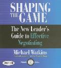 Shaping the Game The New Leaders Guide to Effective Negotiating