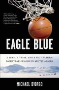 Eagle Blue: A Team, a Tribe, and a High School Basketball Season in Arctic Alaska