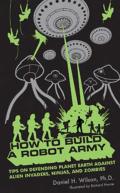 How to Build a Robot Army Tips on Defending Planet Earth Against Alien Invaders Ninjas & Zombies