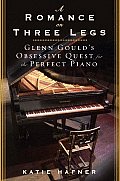 Romance on Three Legs Glenn Goulds Obsessive Quest for the Perfect Piano