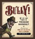 Bully The Life & Times of Theodore Roosevelt