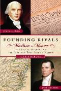 Founding Rivals: Madison vs. Monroe, the Bill of Rights, and the Election That Saved a Nation