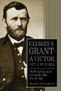 Ulysses S Grant A Victor Not a Butcher The Military Genius of the Man Who Won the Civil War