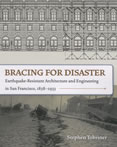 Bracing for Disaster Earthquake Resistant Architecture & Engineering in San Francisco 1838 1933