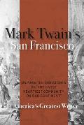 Mark Twain's San Francisco: Uninhibited Dispatches on the Livest Heartiest Community on Our Continent by America's Greatest Writer