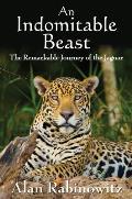 Indomitable Beast The Remarkable Journey of the Jaguar