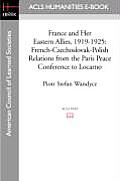 France and Her Eastern Allies, 1919-1925: French-Czechoslovak-Polish Relations from the Paris Peace Conference to Locarno