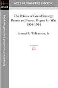 The Politics of Grand Strategy: Britain and France Prepare for War, 1904-1914