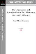 The Organization and Administration of the Union Army 1861-1865 Volume I