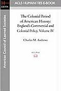 The Colonial Period of American History: England's Commercial and Colonial Policy Volume IV
