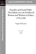 Sexuality and Social Order: The Debate Over the Fertility of Women and Workers in France, 1770-1920