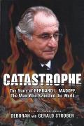 Catastrophe The Story of Bernard L Madoff the Man Who Swindled the World