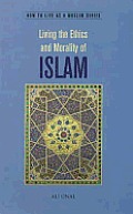 Living the Ethics and Morality of Islam: How to Live as a Muslim