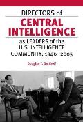 Directors of Central Intelligence as Leaders of the U S Intelligence Community 1946 2005