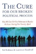 The Cure for Our Broken Political Process: How We Can Get Our Politicians to Resolve the Issues Tearing Our Country Apart