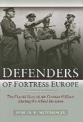 Defenders of Fortress Europe The Untold Story of the German Officers During the Allied Invasion