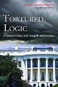 Tortured Logic A Verbatim Critique of the George W Bush Presidency