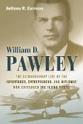 William D. Pawley: The Extraordinary Life of the Adventurer, Entrepreneur, and Diplomat Who Cofounded the Flying Tigers
