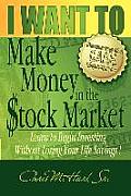 I WANT TO Make Money in the Stock Market: Learn to begin investing without losing your life savings!