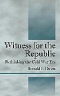 Witness for the Republic: Rethinking the Cold War Era
