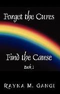 Forget The Cures, Find The Cause: Book One