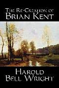 The Re-Creation of Brian Kent by Harold Bell Wright, Fiction, Literary, Classics, Action & Adventure