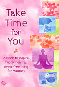 Take Time for You: A Book to Inspire Happy, Healthy, Stress-Free Living for Women