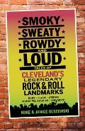 Smoky, Sweaty, Rowdy, and Loud: Tales of Cleveland's Legendary Rock & Roll Landmarks