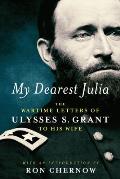 My Dearest Julia The Wartime Letters of Ulysses S Grant to His Wife A Library of America Special Publication