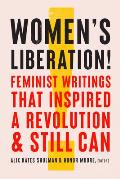 Women's Liberation!: Feminist Writings That Inspired a Revolution & Still Can