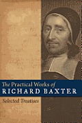 Practical Works of Richard Baxter Selected Treatises