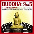 Buddha 9 to 5 The Eightfold Path to Enlightening Your Workplace & Improving Your Bottom Line