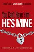 You Cant Have Him Hes Mine A Womans Guide to Affair Proofing Her Relationship