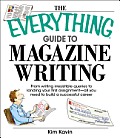 Everything Guide to Magazine Writing From Writing Irresistible Queries to Landing Your First Assignment All You Need to Build a Successful Caree