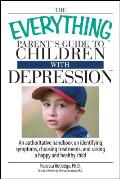 The Everything Parent's Guide to Children with Depression: An Authoritative Handbook on Identifying Symptoms, Choosing Treatments, and Raising a Happy