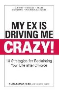 My Ex Is Driving Me Crazy 10 Strategies for Reclaiming Your Life After Divorce