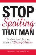Stop Spoiling That Man: Turn Your Needy Guy Into an Equal, Loving Partner