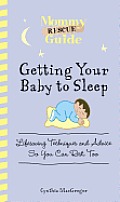 Mommy Rescue Guide Getting Your Baby to Sleep Lifesaving Techniques & Advice So You Can Rest Too