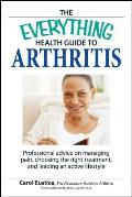 The Everything Health Guide to Arthritis: Get Relief from Pain, Understand Treatment and Be More Active!