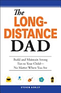 Long Distance Dad How You Can Be There for Your Child Whether Divorced Deployed or on the Road
