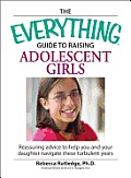 Everything Guide to Raising Adolescent Girls Reassuring Advice to Help You & Your Daughter Navigate These Turbulent Years