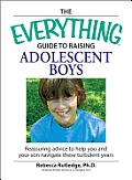 Everything Guide to Raising Adolescent Boys Reassuring Advice to Help You & Your Son Navigate These Turbulent Years