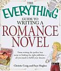 Everything Guide to Writing a Romance Novel From Writing the Perfect Love Scene to Finding the Right Publisher All You Need to Fulfill Your Drea