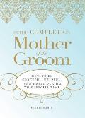 The Complete Mother of the Groom: How to Be Graceful, Helpful and Happy During This Special Time