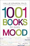 1001 Books for Every Mood A Bibliophiles Guide to Unwinding Misbehaving Forgiving Celebrating Commiserating