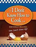 I Dont Know How to Cook Book 300 Great Recipes You Cant Mess Up