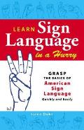 Learn Sign Language in a Hurry Grasp the Basics of American Sign Language Quickly & Easily